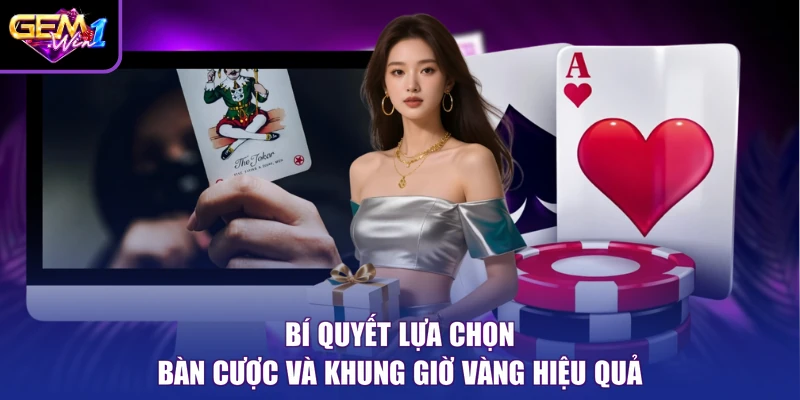 Bí quyết lựa chọn bàn cược và khung giờ vàng hiệu quả