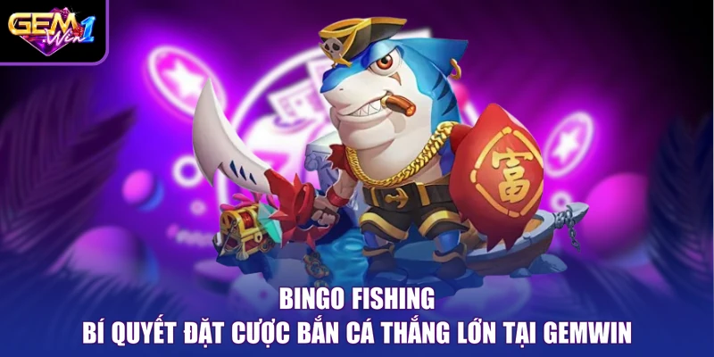 Bingo Fishing Bí Quyết Đặt Cược Bắn Cá Thắng Lớn Tại Gemwin