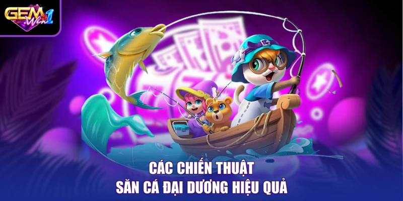 Các chiến thuật săn cá đại dương hiệu quả