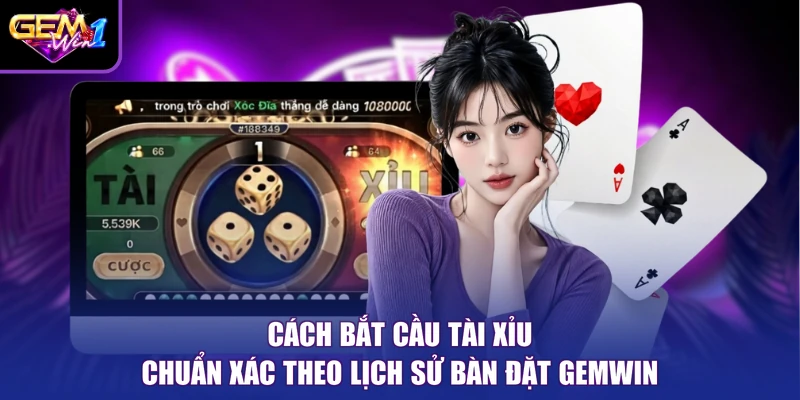 Cách Bắt Cầu Tài Xỉu Chuẩn Xác Theo Lịch Sử Bàn Đặt Gemwin