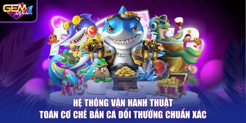 Hệ thống vận hành thuật toán cơ chế bắn cá đổi thưởng chuẩn xác