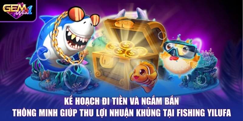 Kế hoạch đi tiền và ngắm bắn thông minh giúp thu lợi nhuận khủng tại Fishing YILUFA