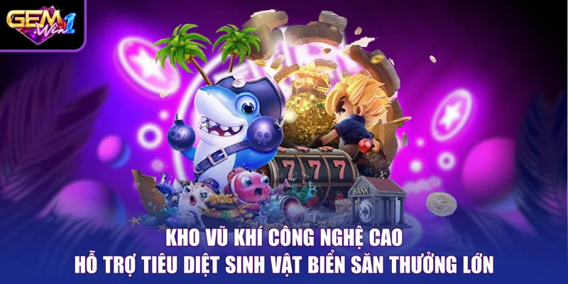 Kho vũ khí công nghệ cao hỗ trợ tiêu diệt sinh vật biển săn thưởng lớn