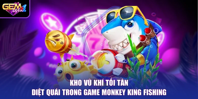 Kho vũ khí tối tân diệt quái trong game Monkey King Fishing