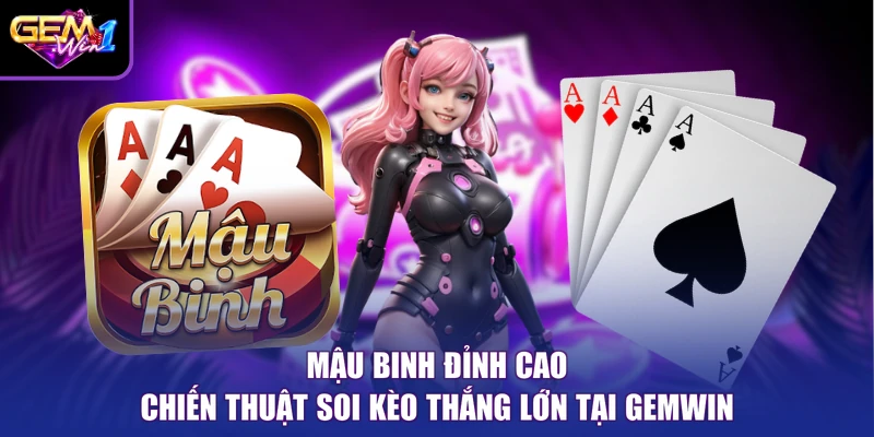 Mậu Binh Đỉnh Cao Chiến Thuật Soi Kèo Thắng Lớn Tại Gemwin