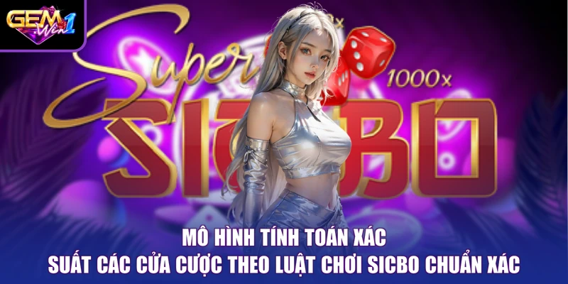 Mô hình tính toán xác suất các cửa cược theo Luật Chơi Sicbo chuẩn xác