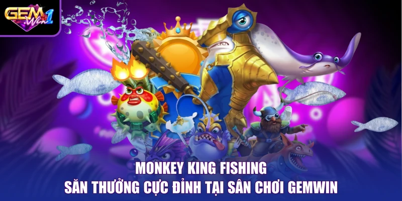 Monkey King Fishing Săn Thưởng Cực Đỉnh Tại Sân Chơi Gemwin