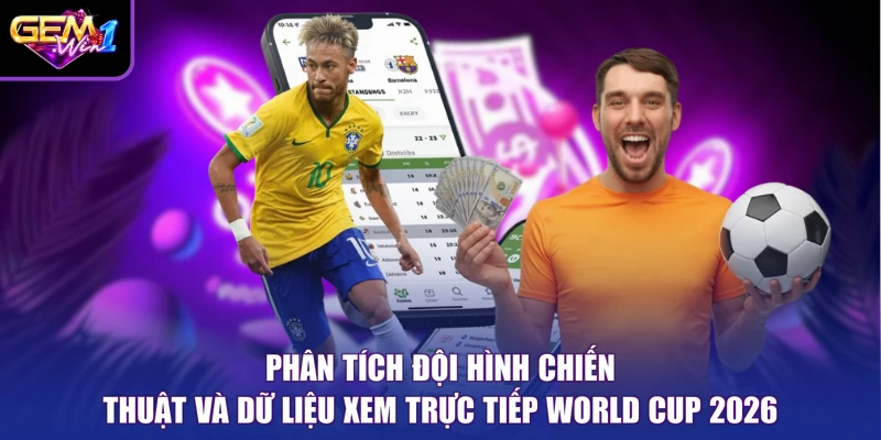 Phân tích đội hình chiến thuật và dữ liệu xem trực tiếp World Cup 2026