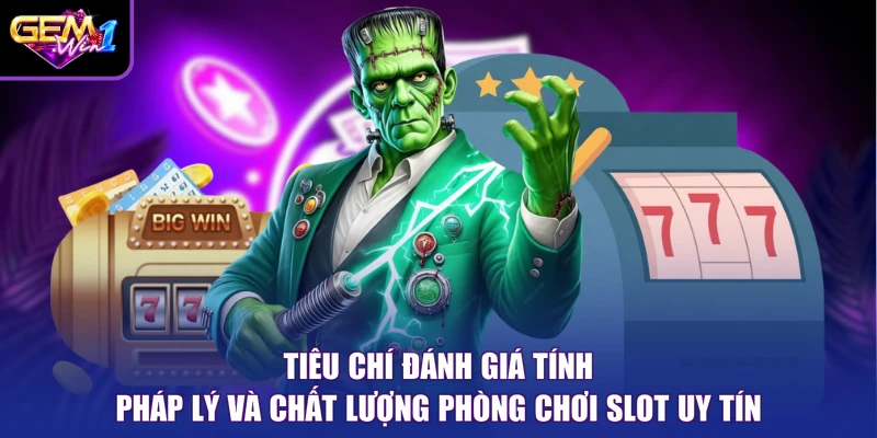 Tiêu chí đánh giá tính pháp lý và chất lượng phòng chơi slot uy tín